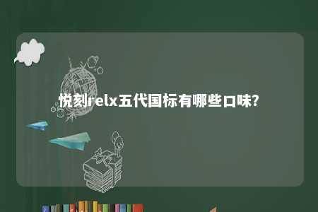 悦刻relx五代国标有哪些口味？ 